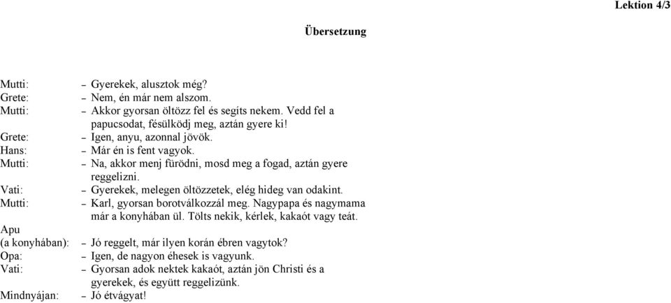 Na, akkor menj fürödni, mosd meg a fogad, aztán gyere reggelizni. Gyerekek, melegen öltözzetek, elég hideg van odakint. Karl, gyorsan borotválkozzál meg.