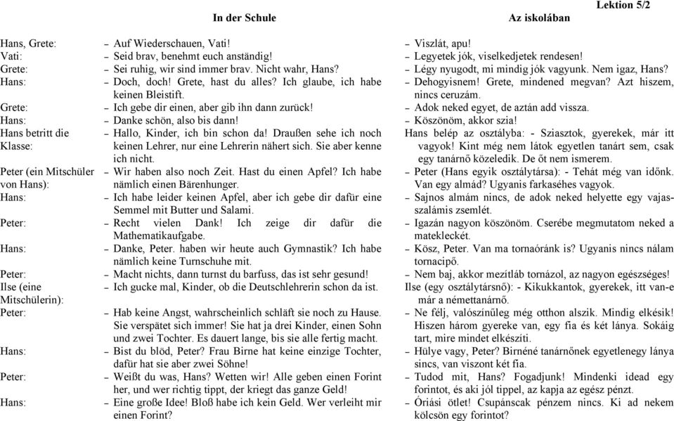 Ich gebe dir einen, aber gib ihn dann zurück! Danke schön, also bis dann! Hallo, Kinder, ich bin schon da! Draußen sehe ich noch keinen Lehrer, nur eine Lehrerin nähert sich. Sie aber kenne ich nicht.