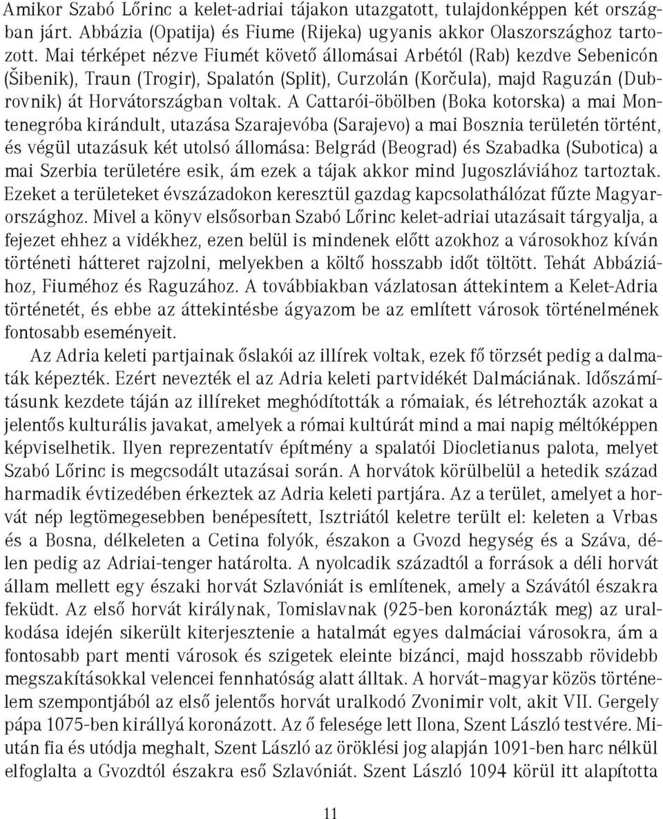 A Cattarói-öbölben (Boka kotorska) a mai Montenegróba kirándult, utazása Szarajevóba (Sarajevo) a mai Bosznia területén történt, és végül utazásuk két utolsó állomása: Belgrád (Beograd) és Szabadka