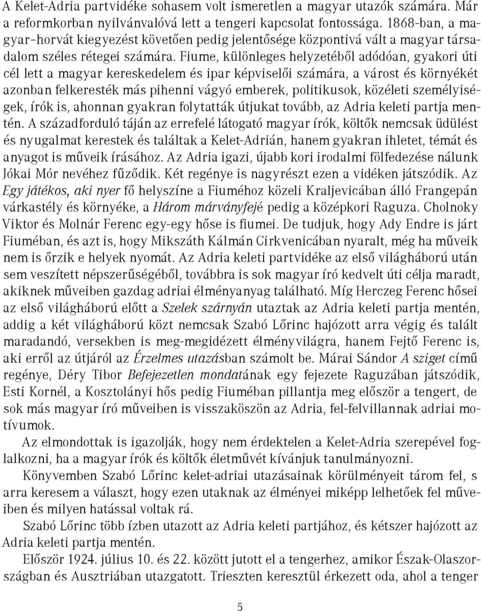 Fiume, különleges helyzetéből adódóan, gyakori úti cél lett a magyar kereskedelem és ipar képviselői számára, a várost és környékét azonban felkeresték más pihenni vágyó emberek, politikusok,