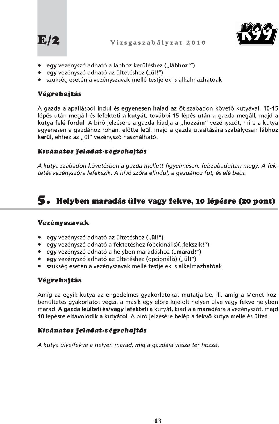 10-15 lépés után megáll és lefekteti a kutyát, további 15 lépés után a gazda megáll, majd a kutya felé fordul.