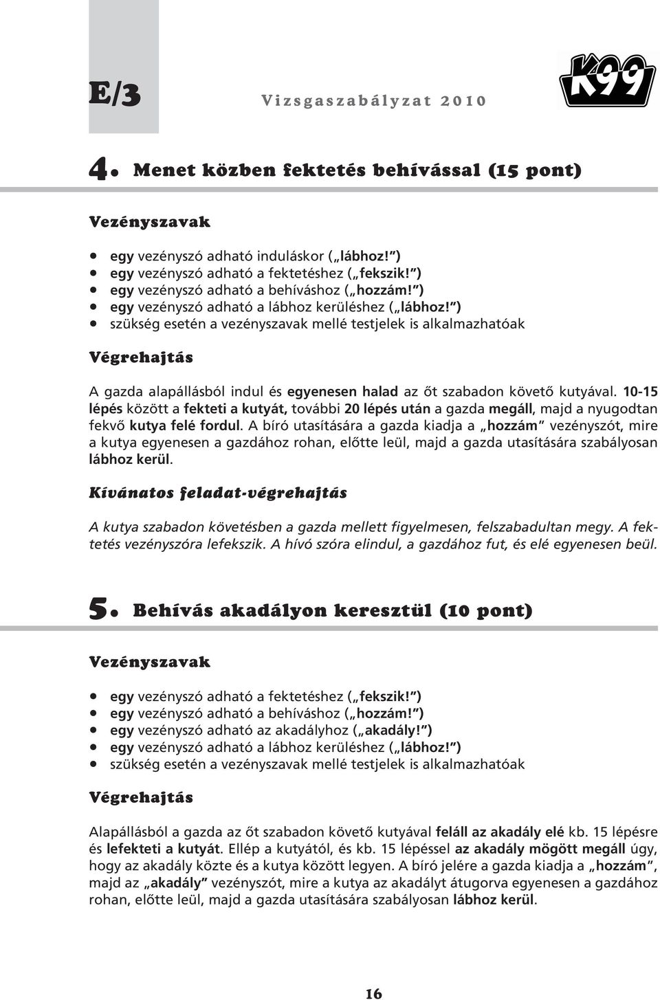 10-15 lépés között a fekteti a kutyát, további 20 lépés után a gazda megáll, majd a nyugodtan fekvô kutya felé fordul.