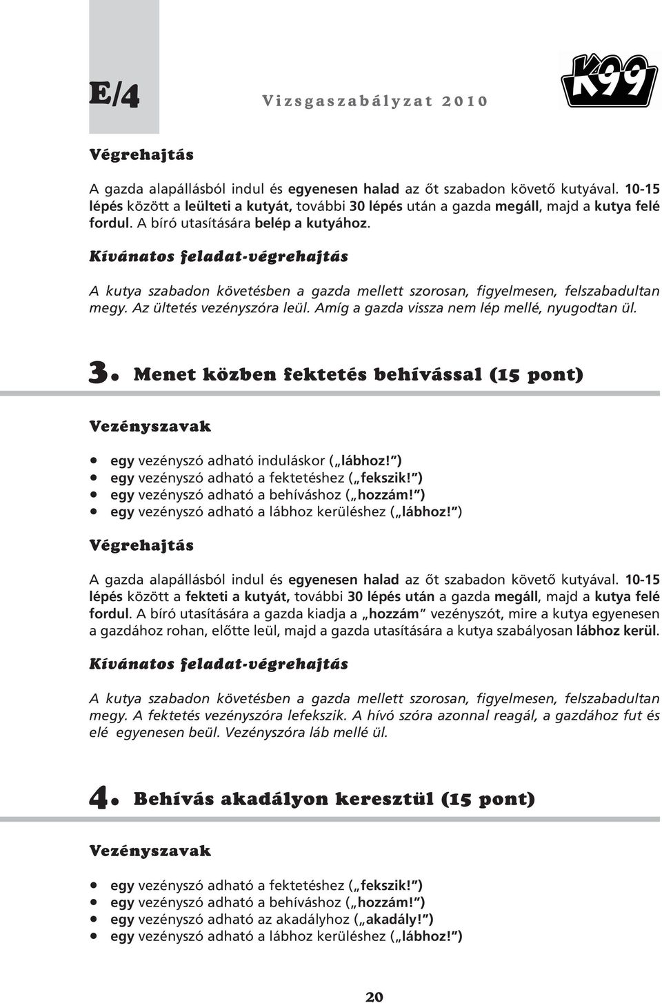 Amíg a gazda vissza nem lép mellé, nyugodtan ül. 3. Menet közben fektetés behívással (15 pont) egy vezényszó adható induláskor ( lábhoz! ) egy vezényszó adható a fektetéshez ( fekszik!