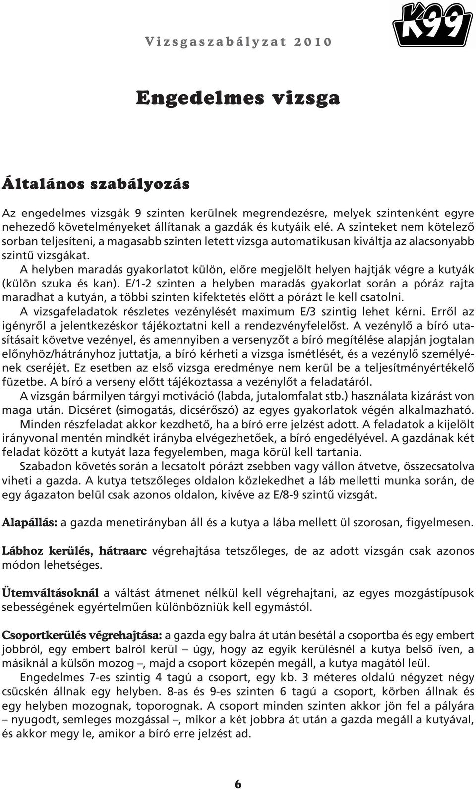 A helyben maradás gyakorlatot külön, elôre megjelölt helyen hajtják végre a kutyák (külön szuka és kan).