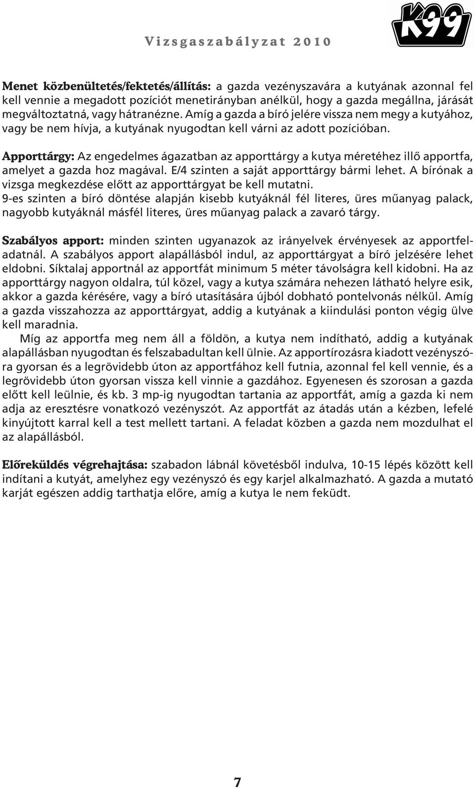 Apporttárgy: Az engedelmes ágazatban az apporttárgy a kutya méretéhez illô apportfa, amelyet a gazda hoz magával. E/4 szinten a saját apporttárgy bármi lehet.