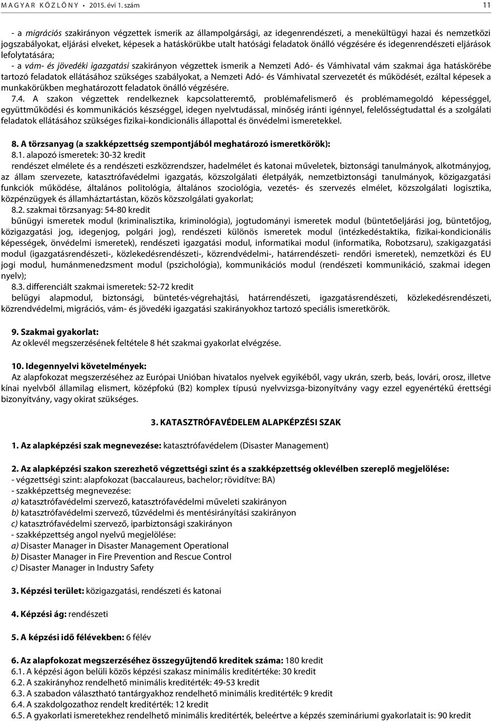 feladatok önálló végzésére és idegenrendészeti eljárások lefolytatására; - a vám- és jövedéki igazgatási szakirányon végzettek ismerik a Nemzeti Adó- és Vámhivatal vám szakmai ága hatáskörébe tartozó