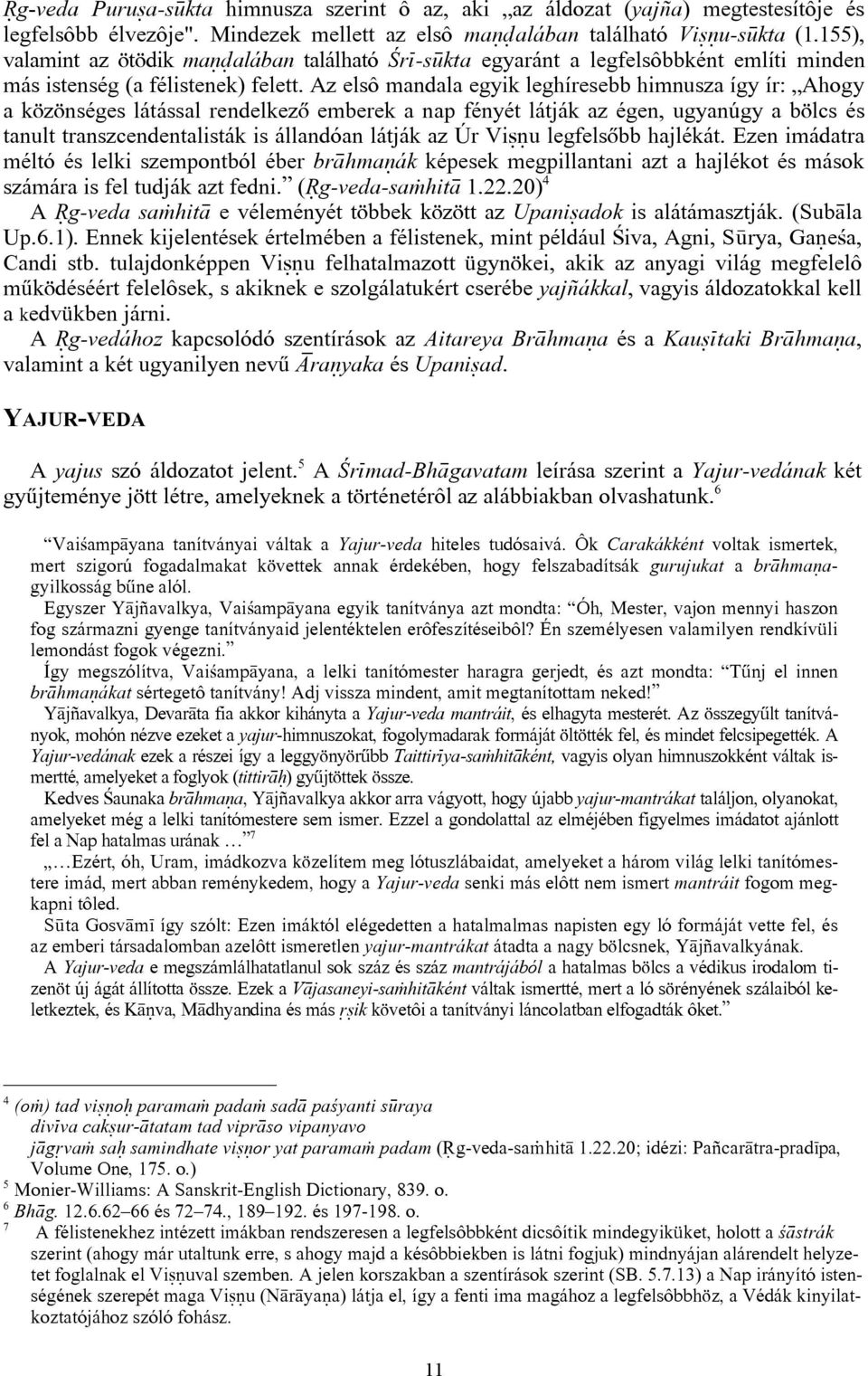 Az elsô mandala egyik leghíresebb himnusza így ír: Ahogy a közönséges látással rendelkezõ emberek a nap fényét látják az égen, ugyanúgy a bölcs és tanult transzcendentalisták is állandóan látják az