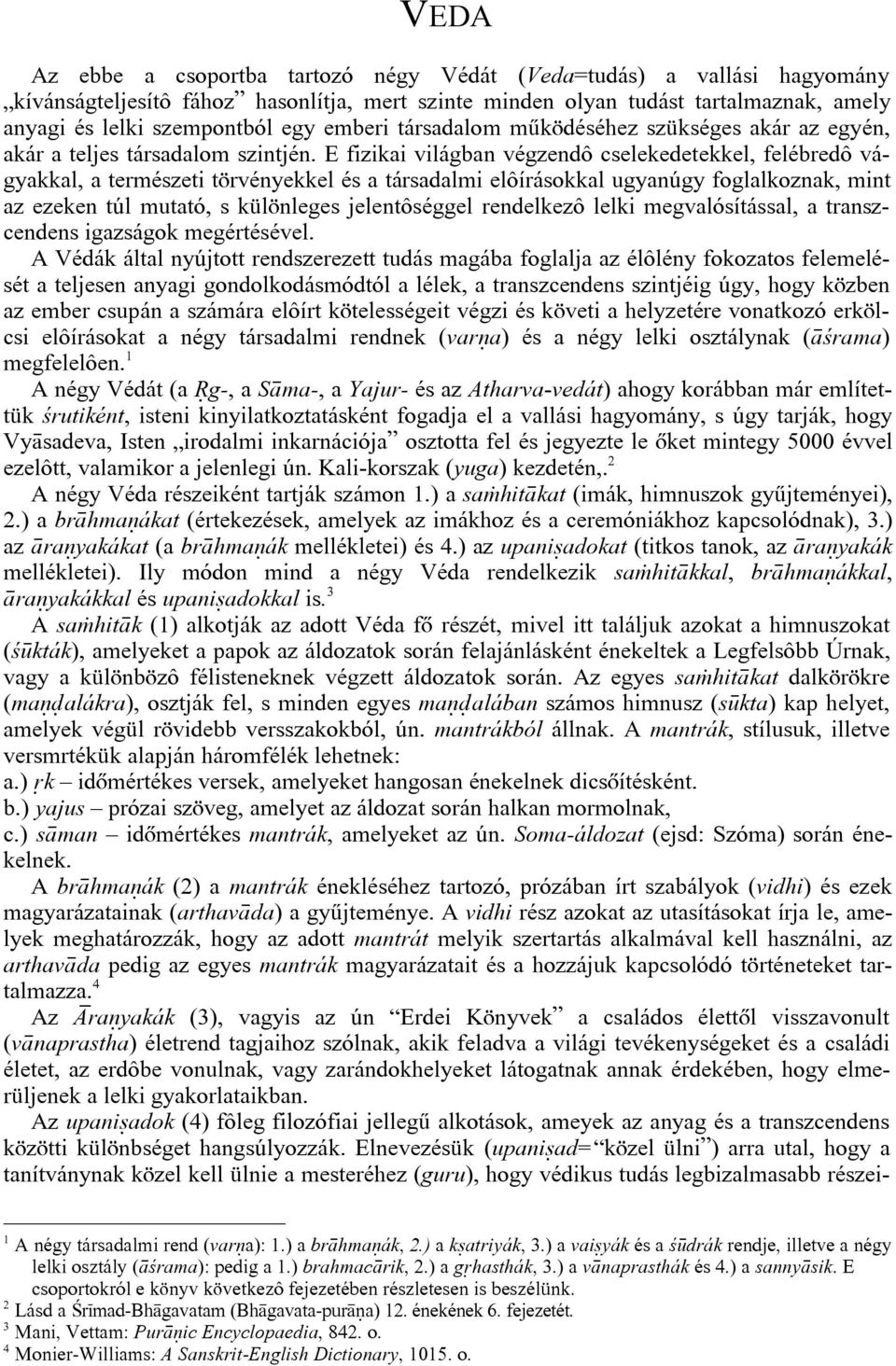 E fizikai világban végzendô cselekedetekkel, felébredô vágyakkal, a természeti törvényekkel és a társadalmi elôírásokkal ugyanúgy foglalkoznak, mint az ezeken túl mutató, s különleges jelentôséggel