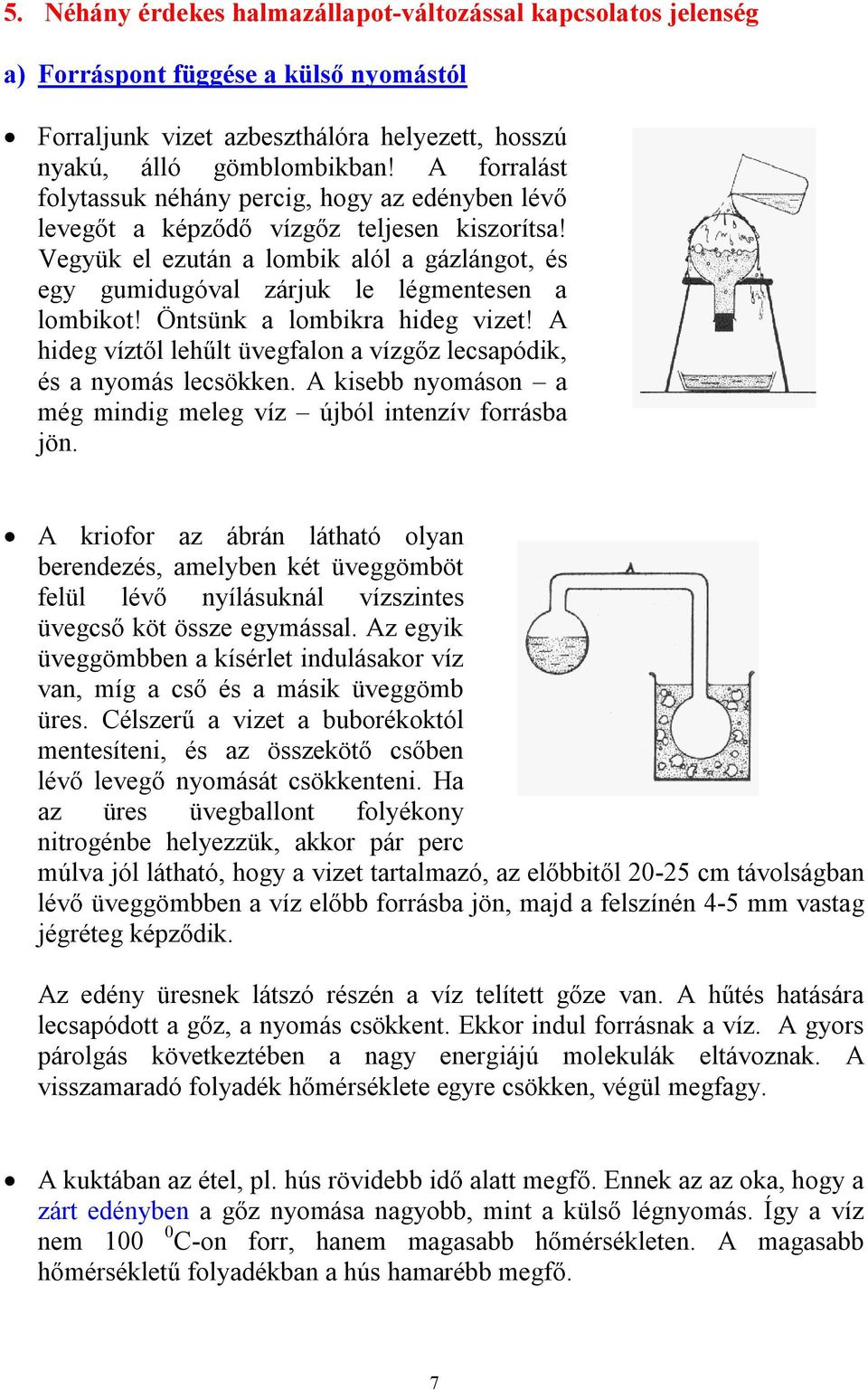 Vegyük el ezután a lombik alól a gázlángot, és egy gumidugóval zárjuk le légmentesen a lombikot! Öntsünk a lombikra hideg vizet!