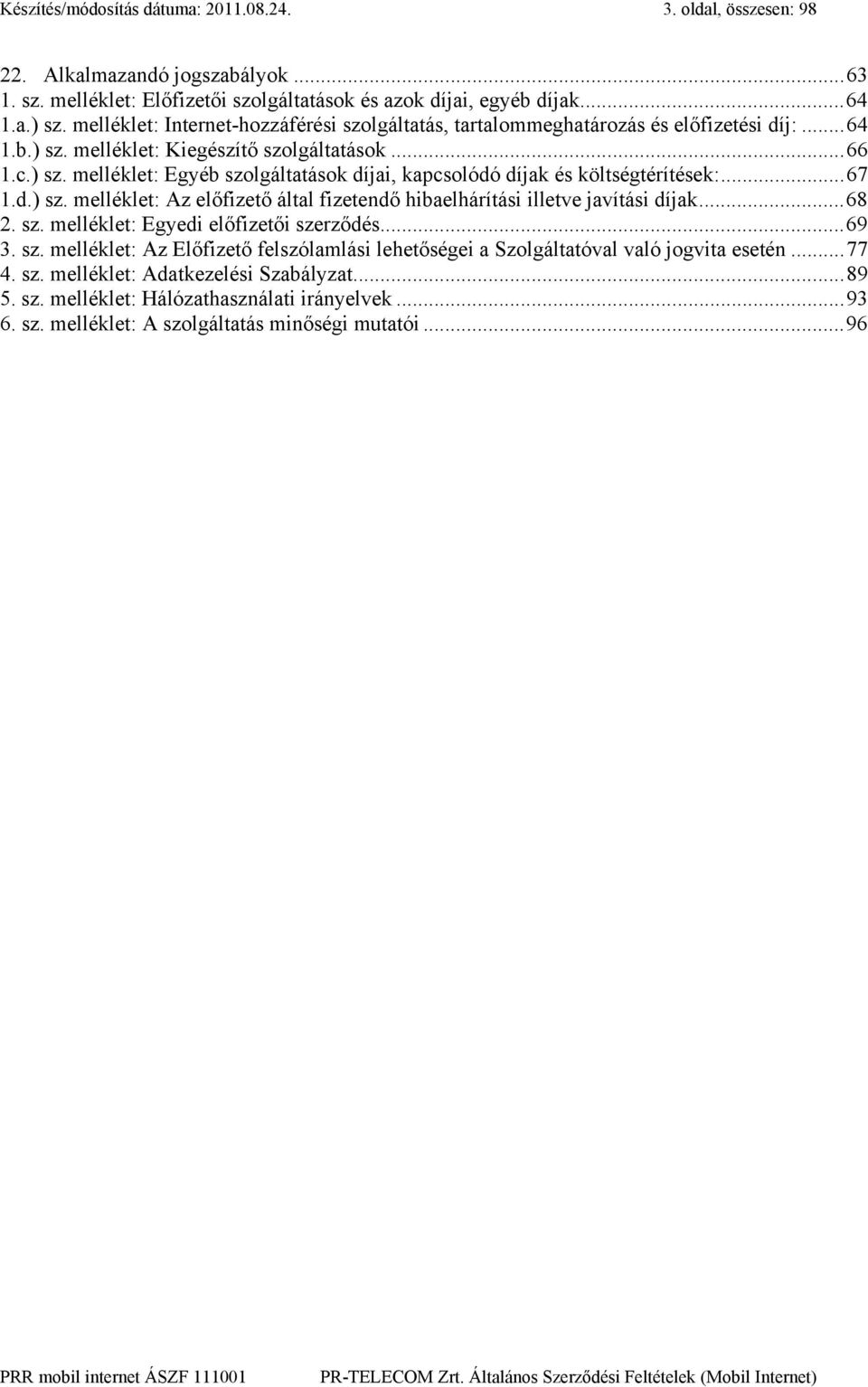 ..67 1.d.) sz. melléklet: Az előfizető által fizetendő hibaelhárítási illetve javítási díjak...68 2. sz. melléklet: Egyedi előfizetői szerződés...69 3. sz. melléklet: Az Előfizető felszólamlási lehetőségei a Szolgáltatóval való jogvita esetén.