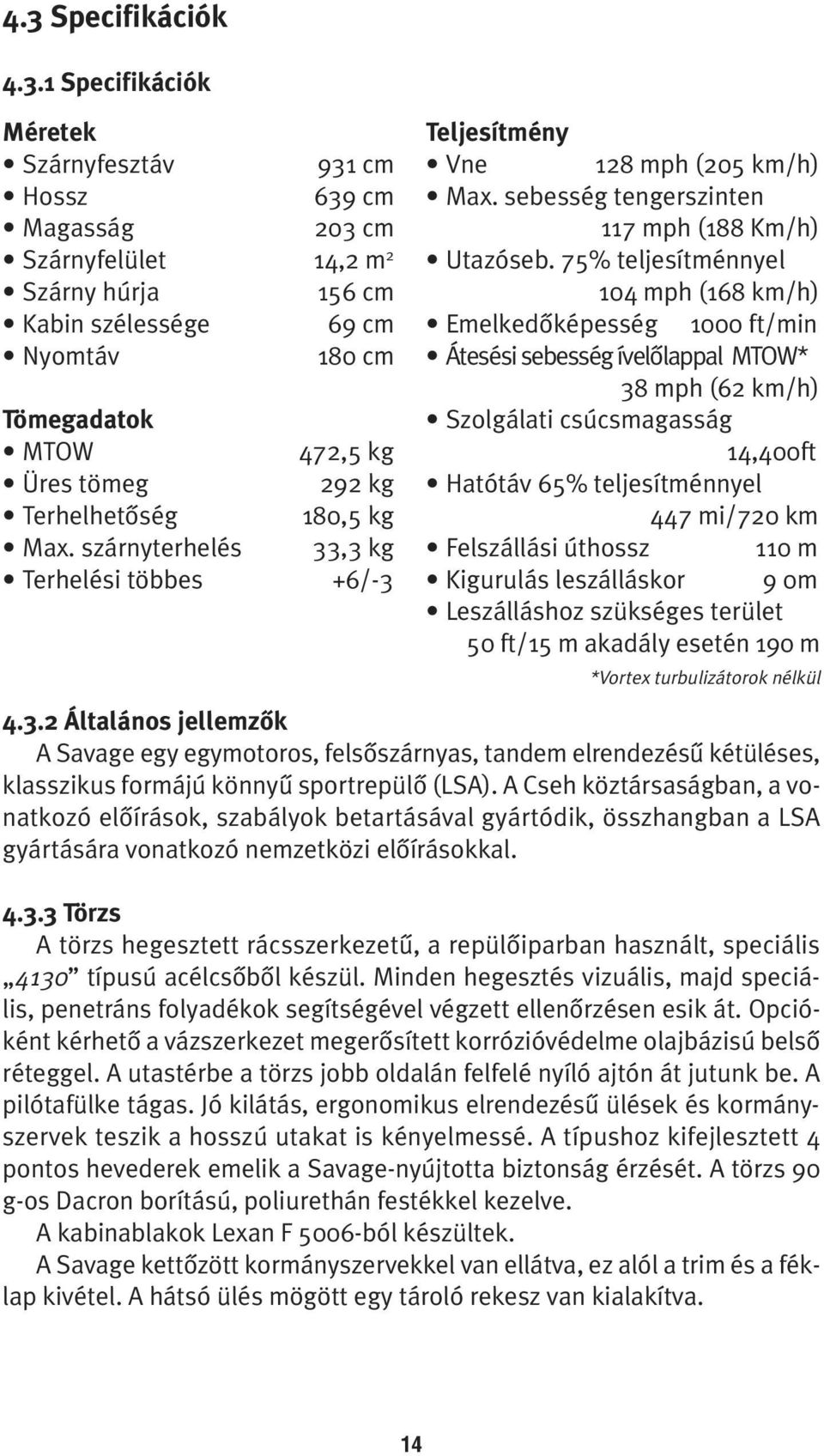75% teljesítménnyel 104 mph (168 km/h) Emelkedôképesség 1000 ft/min Átesési sebesség ívelôlappal MTOW* 38 mph (62 km/h) Szolgálati csúcsmagasság 14,400ft Hatótáv 65% teljesítménnyel 447 mi/720 km