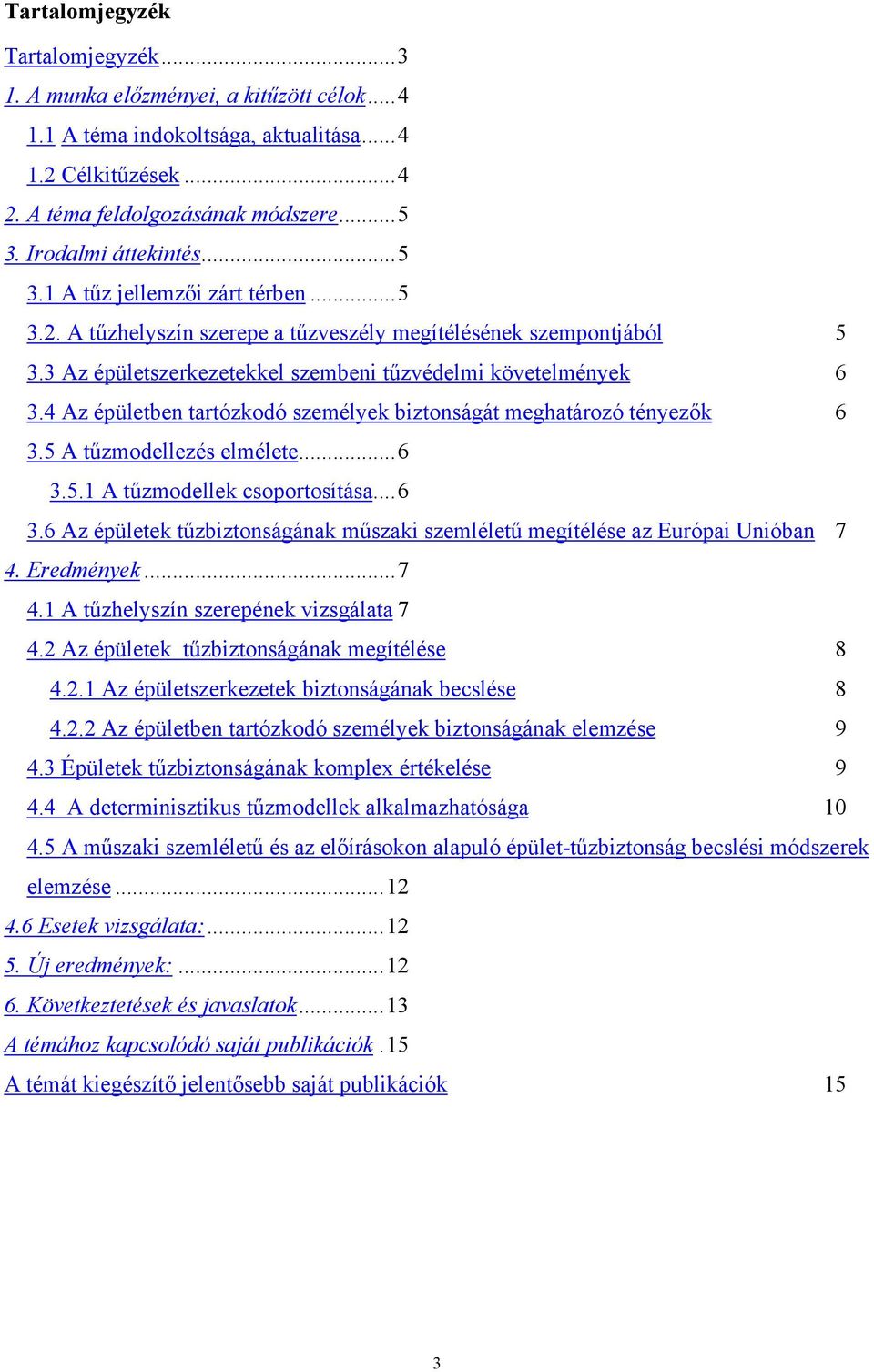 4 Az épületben tartózkodó személyek biztonságát meghatározó tényezők 6 3.5 A tűzmodellezés elmélete...6 3.5.1 A tűzmodellek csoportosítása...6 3.6 Az épületek tűzbiztonságának műszaki szemléletű megítélése az Európai Unióban 7 4.