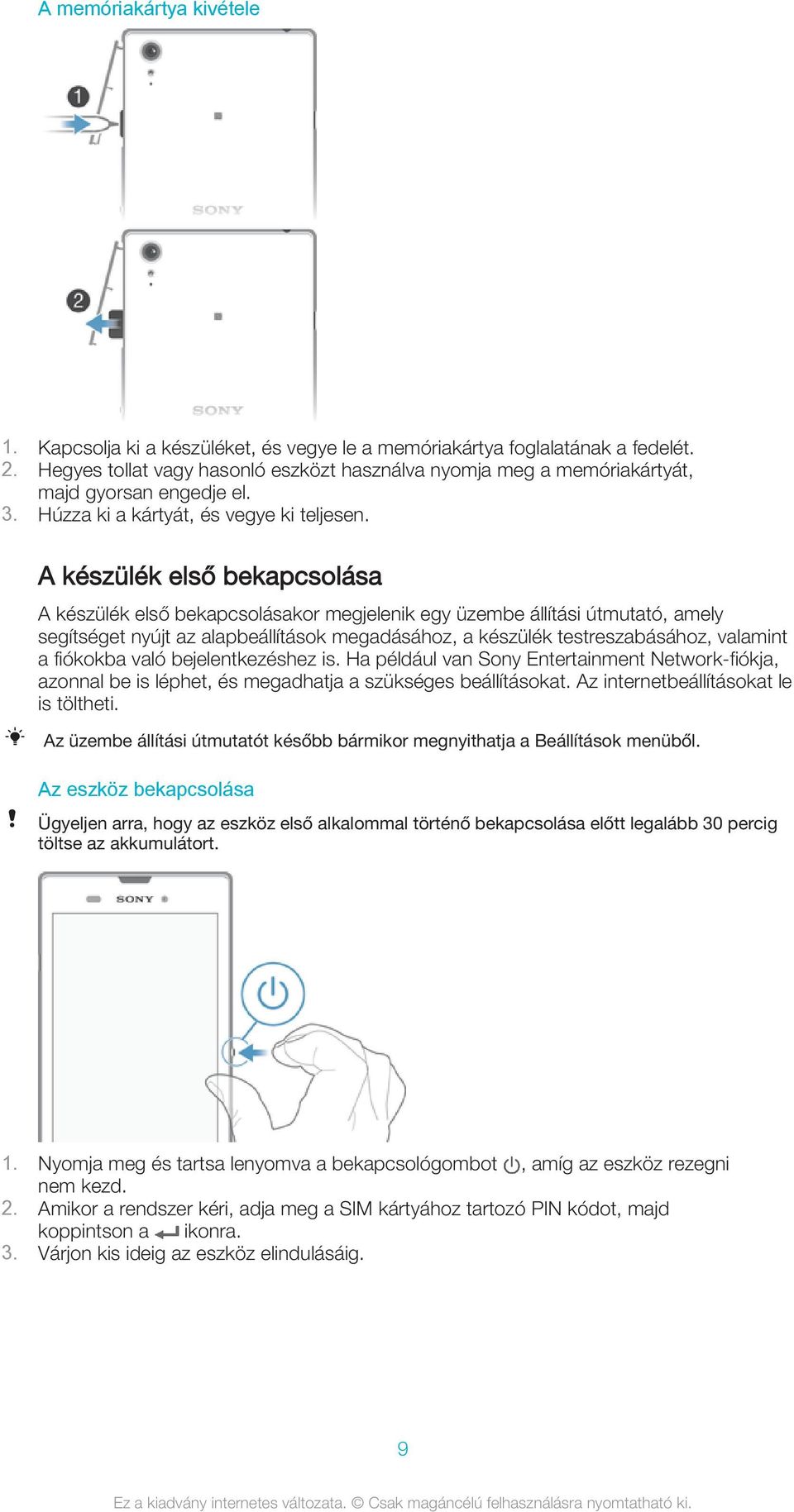 A készülék első bekapcsolása A készülék első bekapcsolásakor megjelenik egy üzembe állítási útmutató, amely segítséget nyújt az alapbeállítások megadásához, a készülék testreszabásához, valamint a