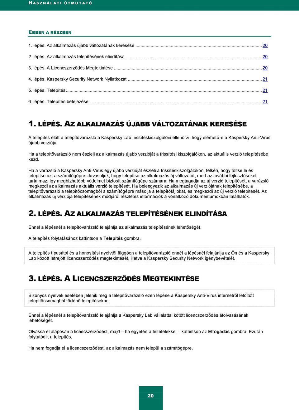 AZ ALKALMAZÁS ÚJABB VÁLTOZATÁNAK KERESÉSE A telepítés előtt a telepítővarázsló a Kaspersky Lab frissítéskiszolgálóin ellenőrzi, hogy elérhető-e a Kaspersky Anti-Virus újabb verziója.