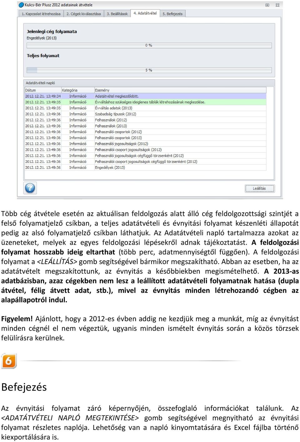 A feldolgozási folyamat hosszabb ideig eltarthat (több perc, adatmennyiségtől függően). A feldolgozási folyamat a <LEÁLLÍTÁS> gomb segítségével bármikor megszakítható.