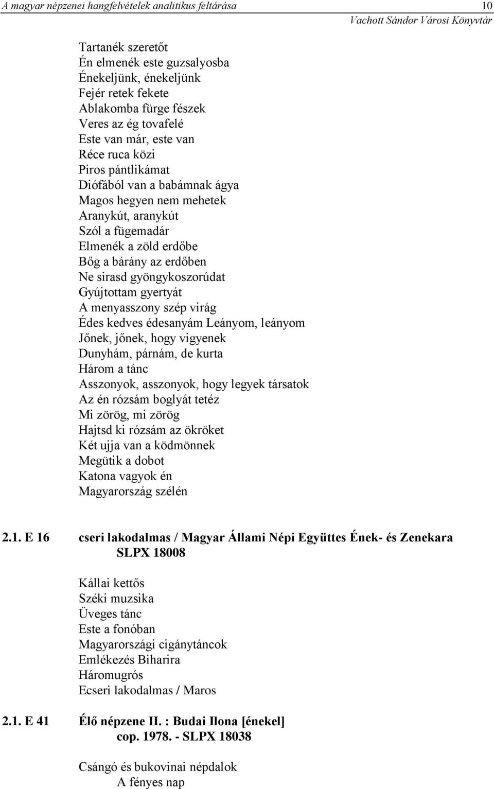 gyöngykoszorúdat Gyújtottam gyertyát A menyasszony szép virág Édes kedves édesanyám Leányom, leányom Jőnek, jőnek, hogy vigyenek Dunyhám, párnám, de kurta Három a tánc Asszonyok, asszonyok, hogy