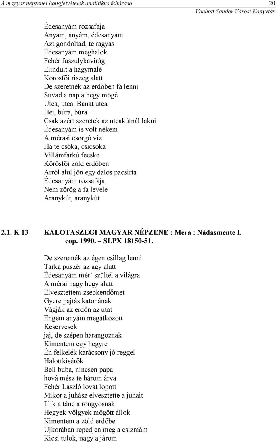 csóka, csicsóka Villámfarkú fecske Körösfői zöld erdőben Arról alul jön egy dalos pacsirta Édesanyám rózsafája Nem zörög a fa levele Aranykút, aranykút 2.1.