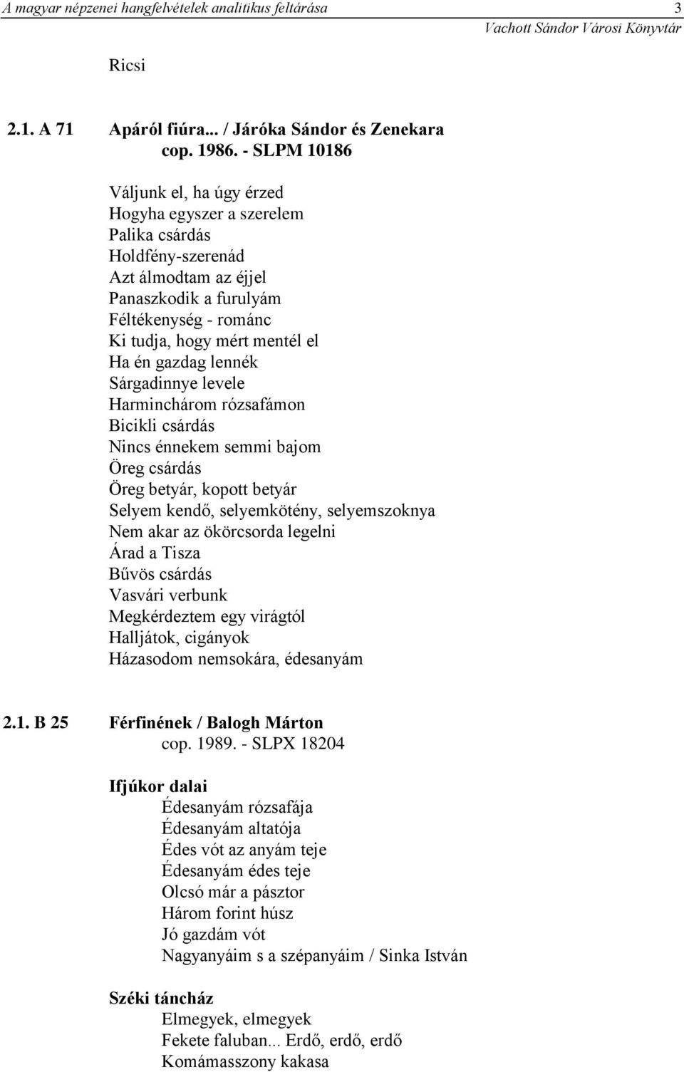 gazdag lennék Sárgadinnye levele Harminchárom rózsafámon Bicikli csárdás Nincs énnekem semmi bajom Öreg csárdás Öreg betyár, kopott betyár Selyem kendő, selyemkötény, selyemszoknya Nem akar az