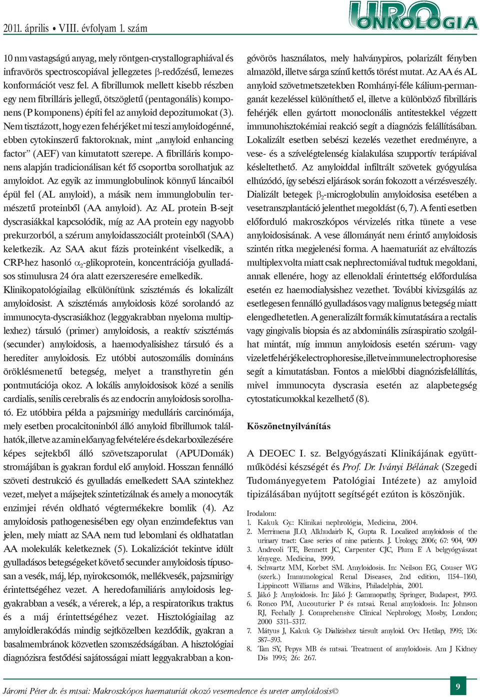 Nem tisztázott, hogy ezen fehérjéket mi teszi amyloidogénné, ebben cytokinszerű faktoroknak, mint amyloid enhancing factor (AEF) van kimutatott szerepe.