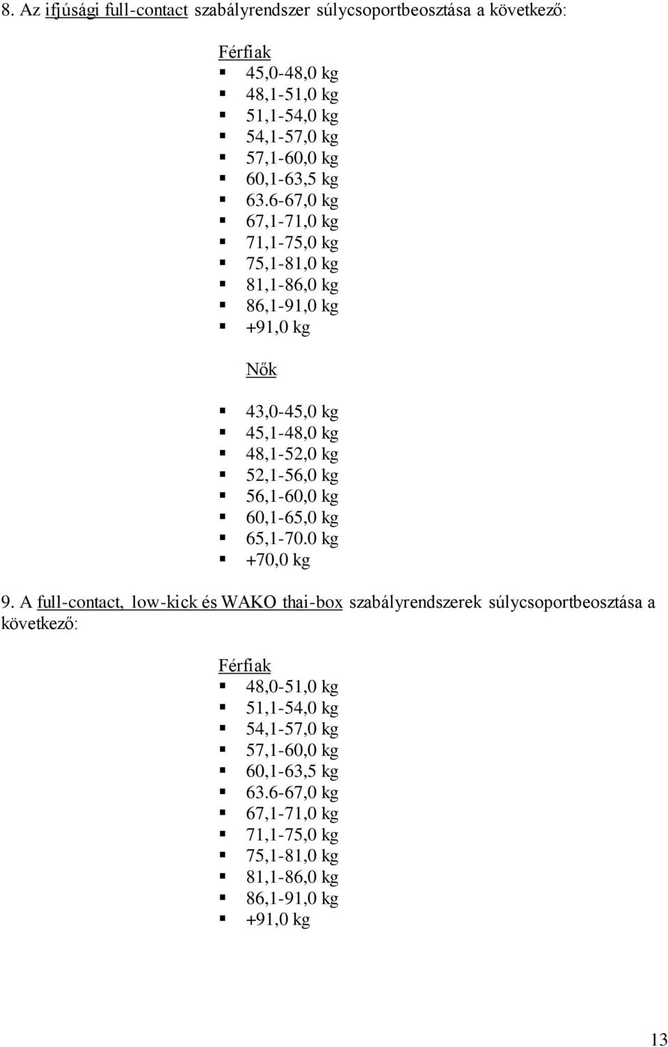 6-67,0 kg 67,1-71,0 kg 71,1-75,0 kg 75,1-81,0 kg 81,1-86,0 kg 86,1-91,0 kg +91,0 kg Nők 43,0-45,0 kg 45,1-48,0 kg 48,1-52,0 kg 52,1-56,0 kg 56,1-60,0 kg