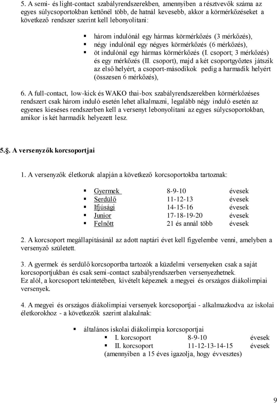 csoport; 3 mérkőzés) és egy mérkőzés (II. csoport), majd a két csoportgyőztes játszik az első helyért, a csoport-másodikok pedig a harmadik helyért (összesen 6 mérkőzés), 6.