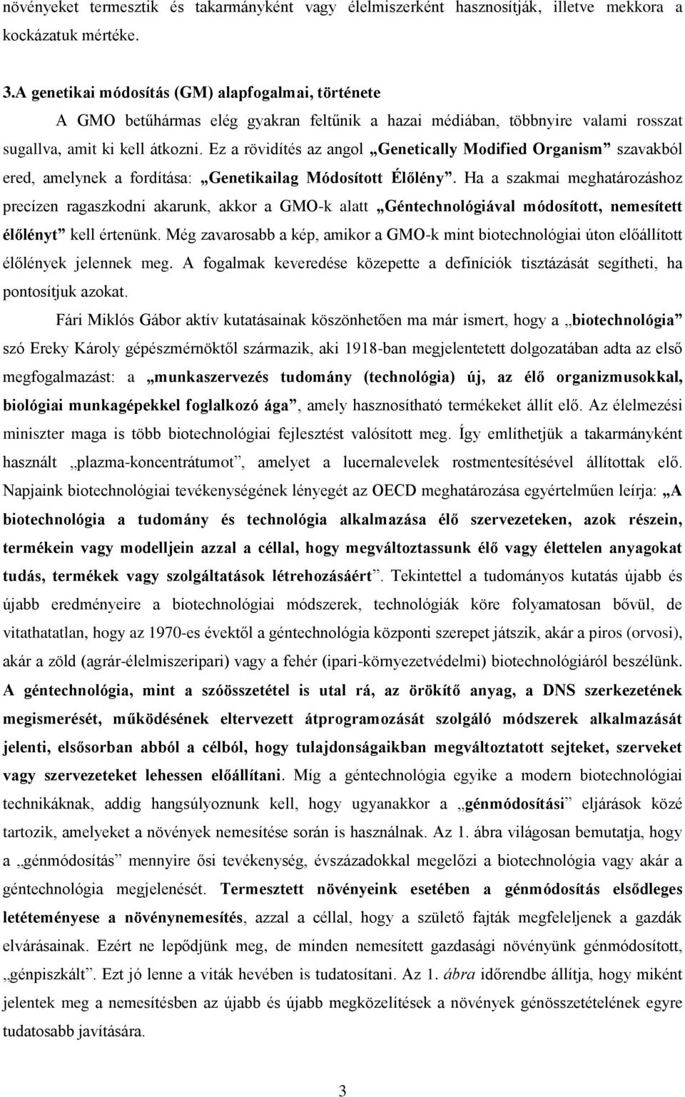 Ez a rövidítés az angol Genetically Modified Organism szavakból ered, amelynek a fordítása: Genetikailag Módosított Élőlény.