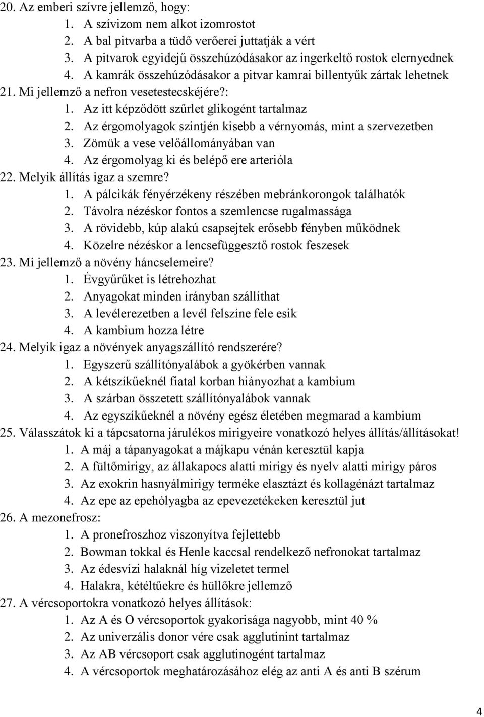 Az érgomolyagok szintjén kisebb a vérnyomás, mint a szervezetben 3. Zömük a vese velőállományában van 4. Az érgomolyag ki és belépő ere arterióla 22. Melyik állítás igaz a szemre? 1.