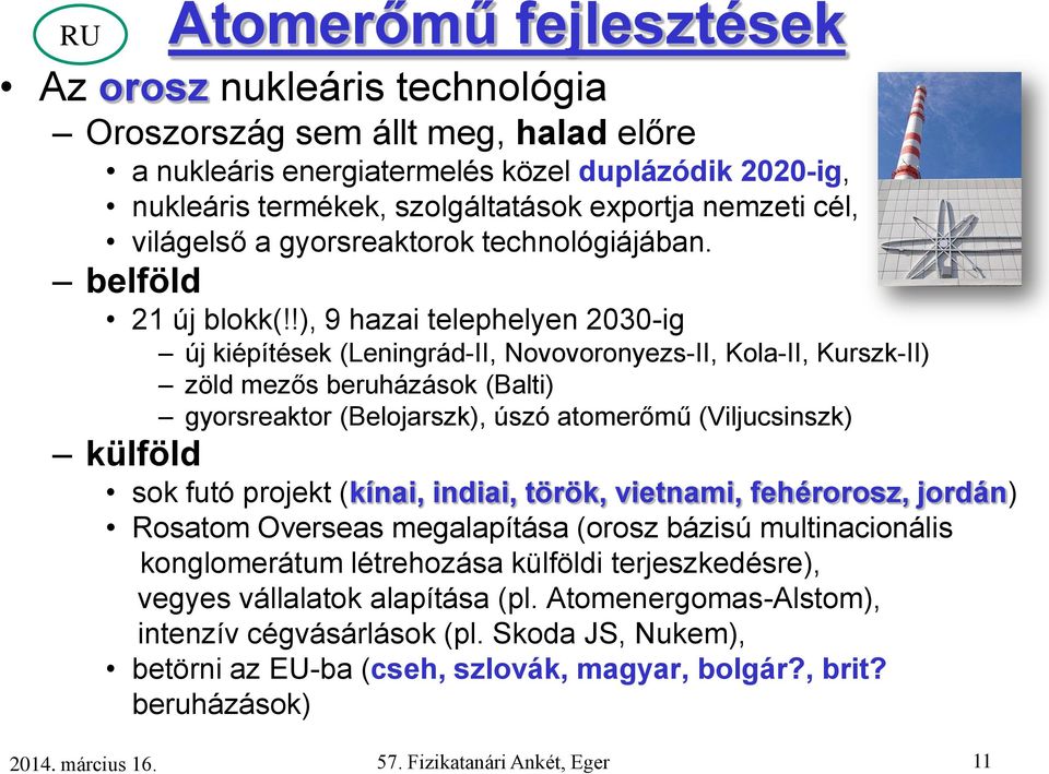 !), 9 hazai telephelyen 2030-ig új kiépítések (Leningrád-II, Novovoronyezs-II, Kola-II, Kurszk-II) zöld mezős beruházások (Balti) gyorsreaktor (Belojarszk), úszó atomerőmű (Viljucsinszk) külföld sok