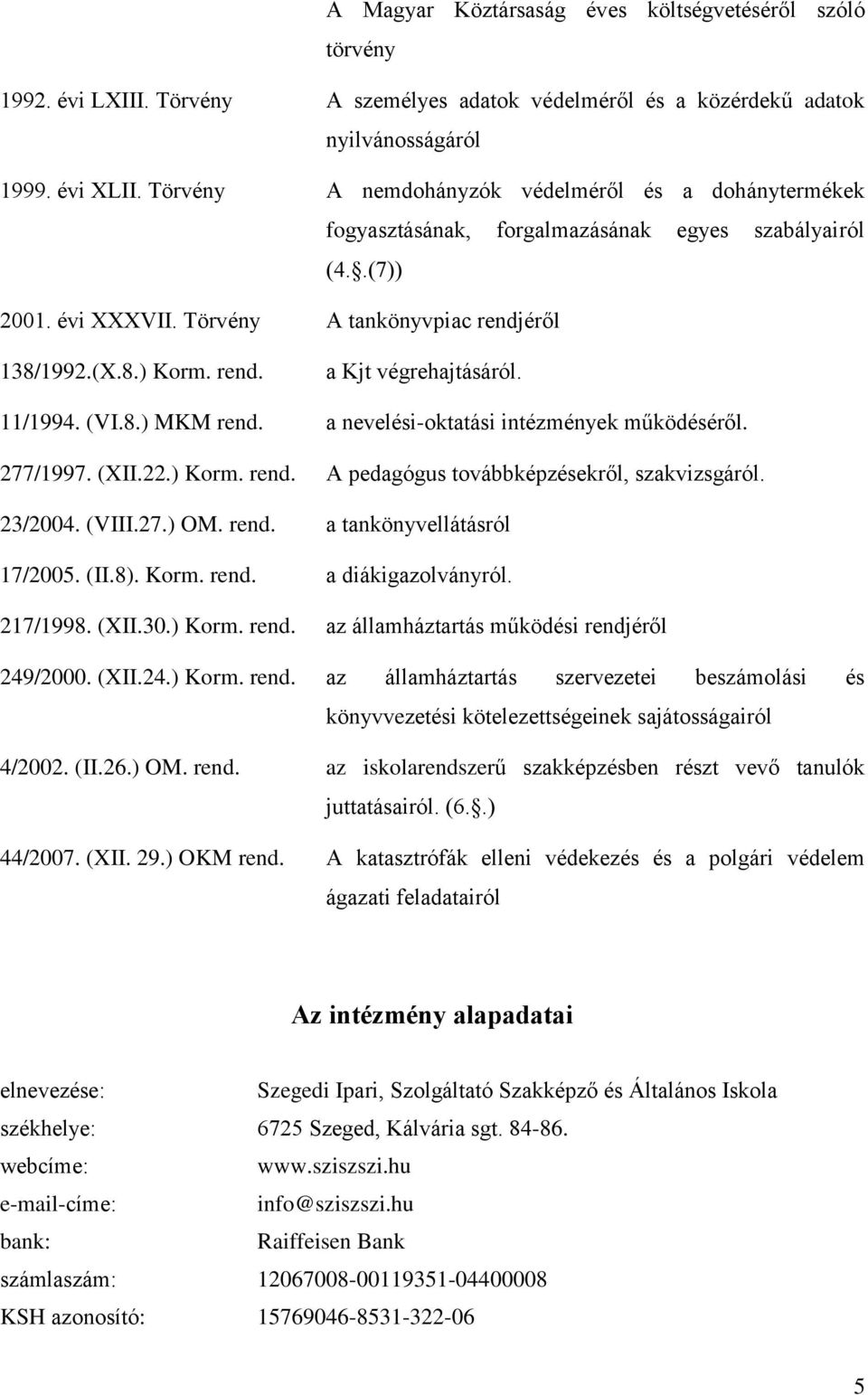 11/1994. (VI.8.) MKM rend. a nevelési-oktatási intézmények működéséről. 277/1997. (XII.22.) Korm. rend. A pedagógus továbbképzésekről, szakvizsgáról. 23/2004. (VIII.27.) OM. rend. a tankönyvellátásról 17/2005.