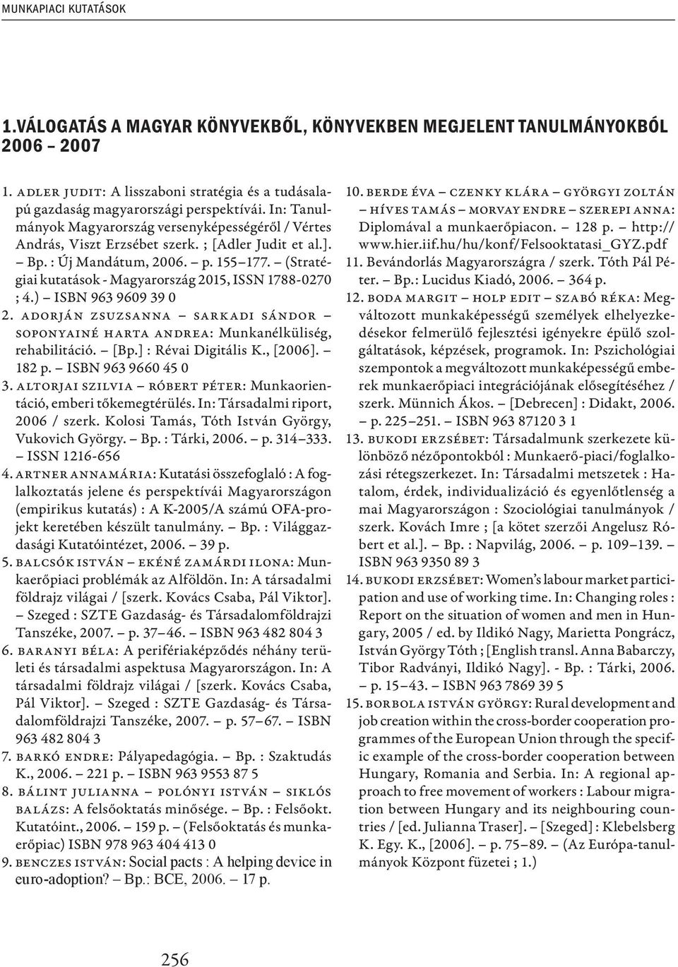 (Stratégiai kutatások - Magyarország 2015, ISSN 1788-0270 ; 4.) ISBN 963 9609 39 0 2. Adorján Zsuzsanna Sarkadi Sándor Soponyainé Harta Andrea: Munkanélküliség, rehabilitáció. [Bp.