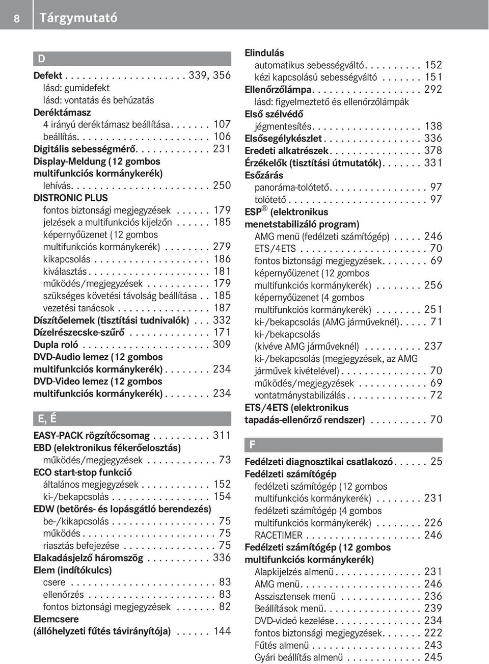 ..... 185 képernyőüzenet (12 gombos multifunkciós kormánykerék)........ 279 kikapcsolás.................... 186 kiválasztás..................... 181 működés/megjegyzések.