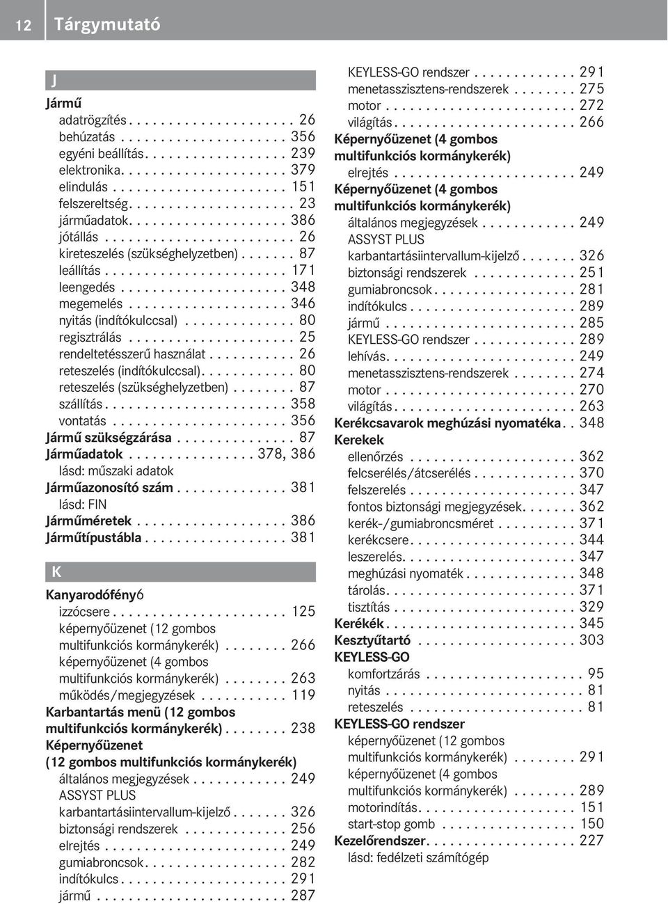 .................... 348 megemelés.................... 346 nyitás (indítókulccsal).............. 80 regisztrálás..................... 25 rendeltetésszerű használat........... 26 reteszelés (indítókulccsal).
