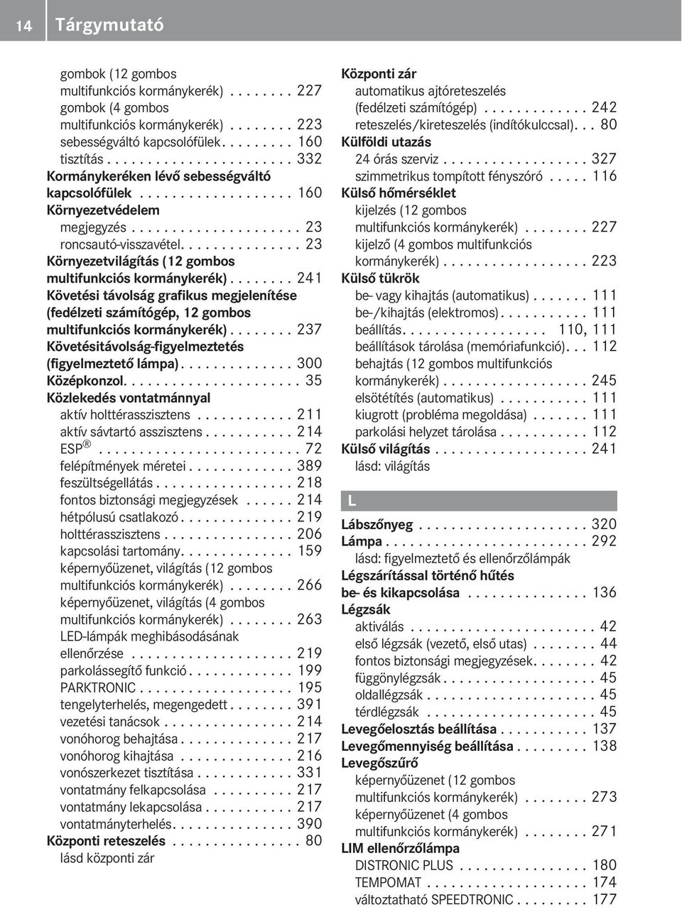 .............. 23 Környezetvilágítás (12 gombos multifunkciós kormánykerék)........ 241 Követési távolság grafikus megjelenítése (fedélzeti számítógép, 12 gombos multifunkciós kormánykerék).
