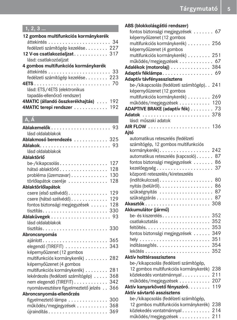 .......................... 70 lásd: ETS/4ETS (elektronikus tapadás-ellenőrző rendszer) 4ATIC (állandó összkerékhajtás).... 192 4ATIC terepi rendszer............ 192 A, Á Ablakemelők.