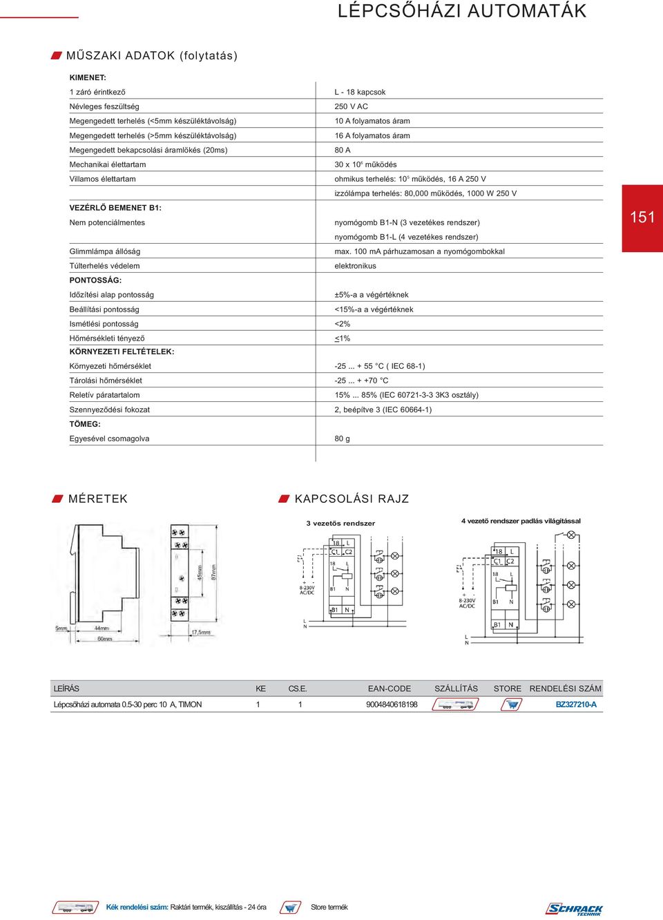 működés, 1000 W 250 V VEZÉRLŐ BEMENET B1: Nem potenciálmentes nyomógomb B1-N (3 vezetékes rendszer) nyomógomb B1-L (4 vezetékes rendszer) Glimmlámpa állóság max.