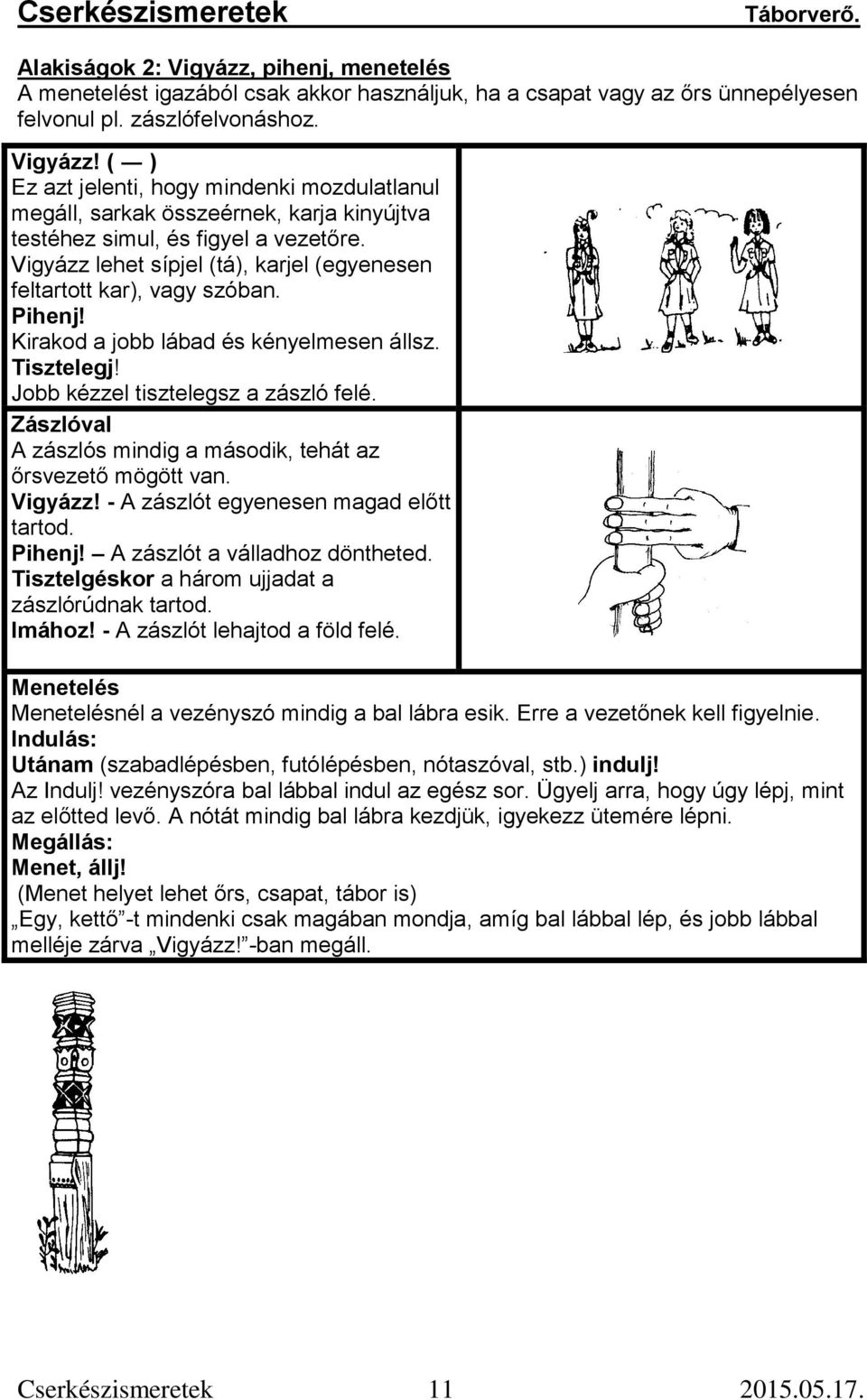 Zászlóval A zászlós mindig a második, tehát az őrsvezető mögött van. Vigyázz! - A zászlót egyenesen magad előtt tartod. Pihenj! A zászlót a válladhoz döntheted.