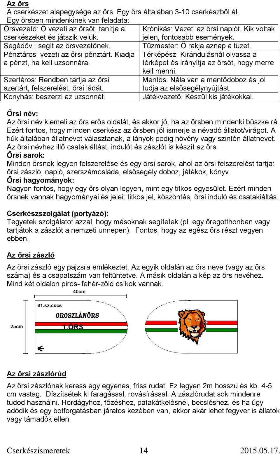 Szertáros: Rendben tartja az őrsi szertárt, felszerelést, őrsi ládát. Konyhás: beszerzi az uzsonnát. Tűzmester: Ő rakja aznap a tüzet.