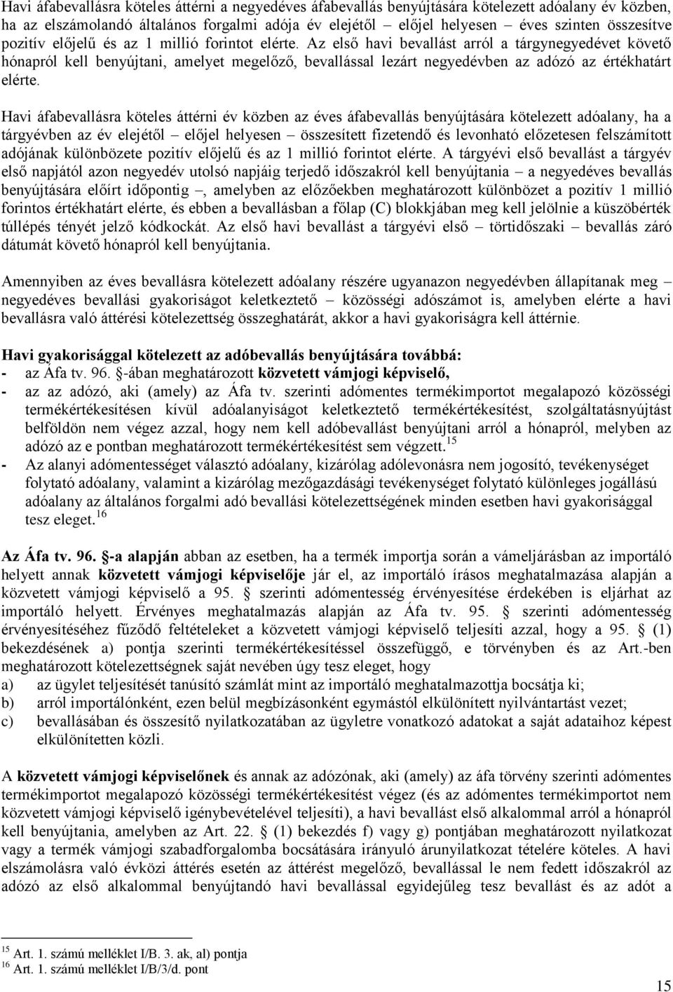 Az első havi bevallást arról a tárgynegyedévet követő hónapról kell benyújtani, amelyet megelőző, bevallással lezárt negyedévben az adózó az értékhatárt elérte.