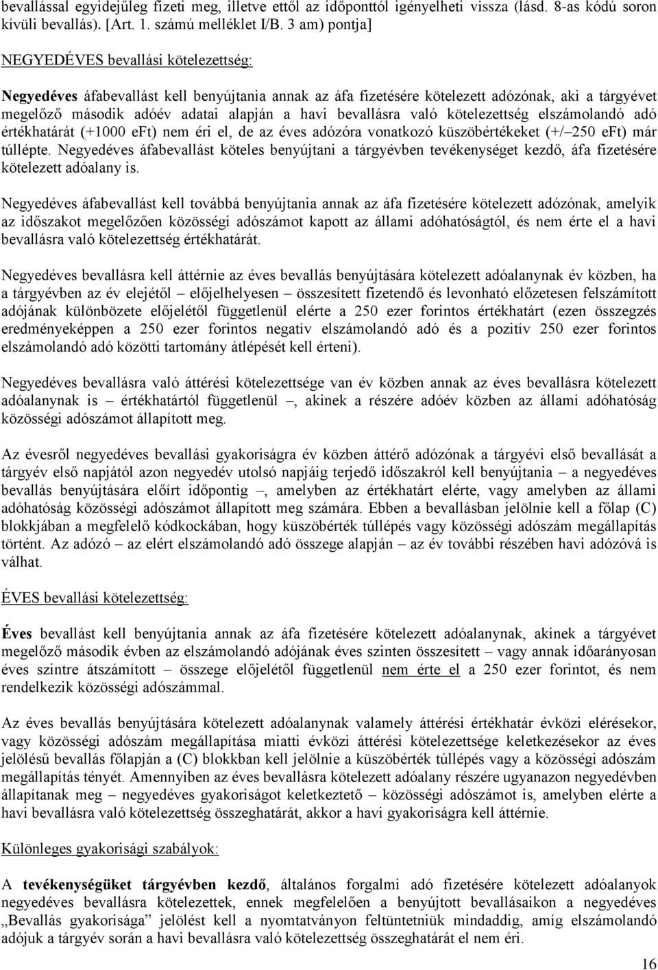 bevallásra való kötelezettség elszámolandó adó értékhatárát (+1000 eft) nem éri el, de az éves adózóra vonatkozó küszöbértékeket (+/ 250 eft) már túllépte.