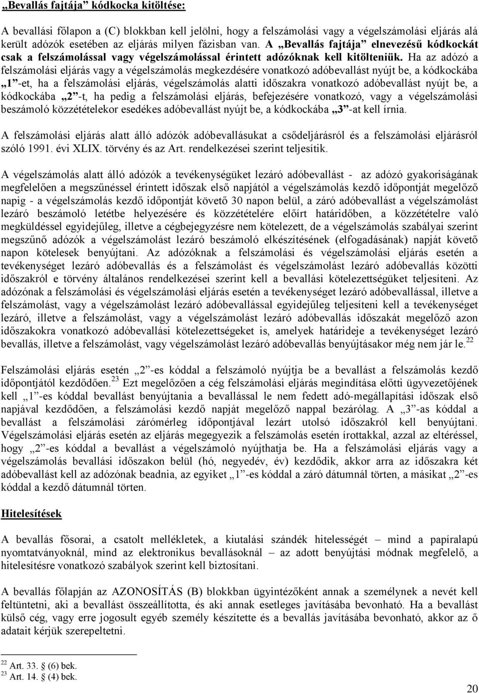 Ha az adózó a felszámolási eljárás vagy a végelszámolás megkezdésére vonatkozó adóbevallást nyújt be, a kódkockába 1 -et, ha a felszámolási eljárás, végelszámolás alatti időszakra vonatkozó
