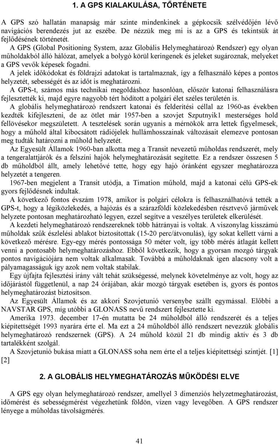 A GPS (Global Positioning System, azaz Globális Helymeghatározó Rendszer) egy olyan műholdakból álló hálózat, amelyek a bolygó körül keringenek és jeleket sugároznak, melyeket a GPS vevők képesek