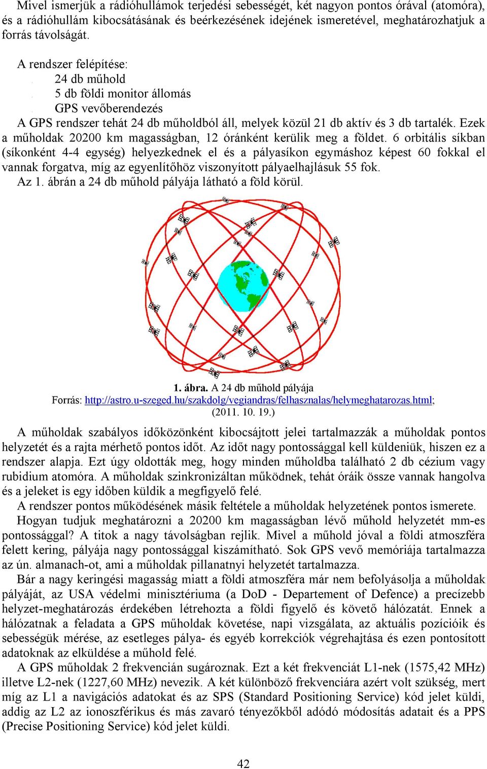 távolságát. A rendszer felépítése: db műhold db földi monitor állomás vevőberendezés A GPS rendszer tehát 24 db műholdból áll, melyek közül 21 db aktív és 3 db tartalék.