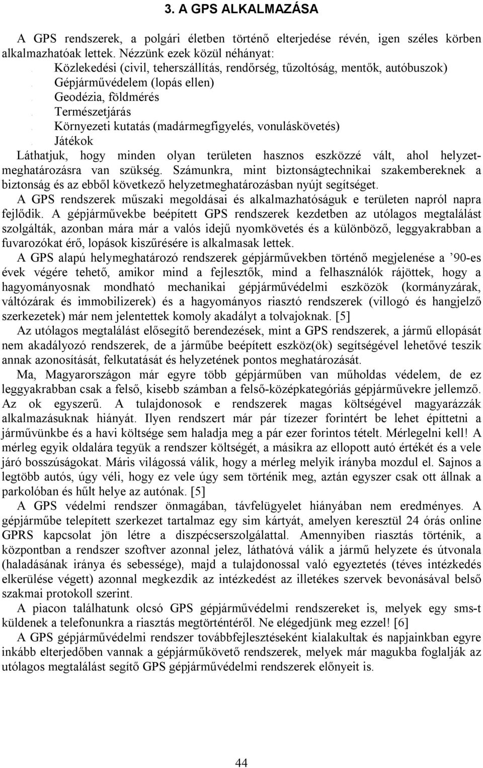 Nézzünk ezek közül néhányat: (civil, teherszállítás, rendőrség, tűzoltóság, mentők, autóbuszok) (lopás ellen) földmérés kutatás (madármegfigyelés, vonuláskövetés) Láthatjuk, hogy minden olyan