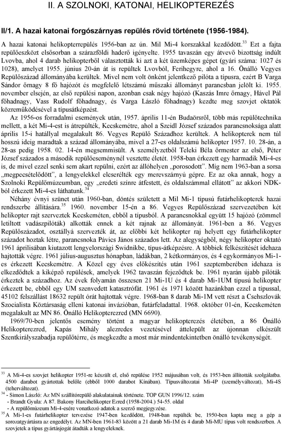 1955 tavaszán egy átvevő bizottság indúlt Lvovba, ahol 4 darab helikopterből választották ki azt a két üzemképes gépet (gyári száma: 1027 és 1028), amelyet 1955.