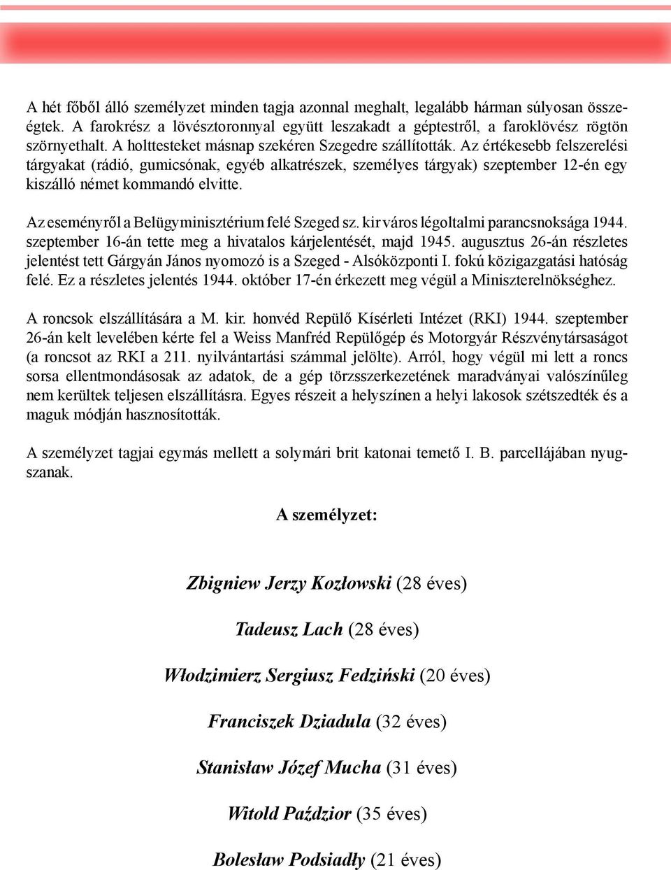 Az értékesebb felszerelési tárgyakat (rádió, gumicsónak, egyéb alkatrészek, személyes tárgyak) szeptember 12-én egy kiszálló német kommandó elvitte. Az eseményről a Belügyminisztérium felé Szeged sz.