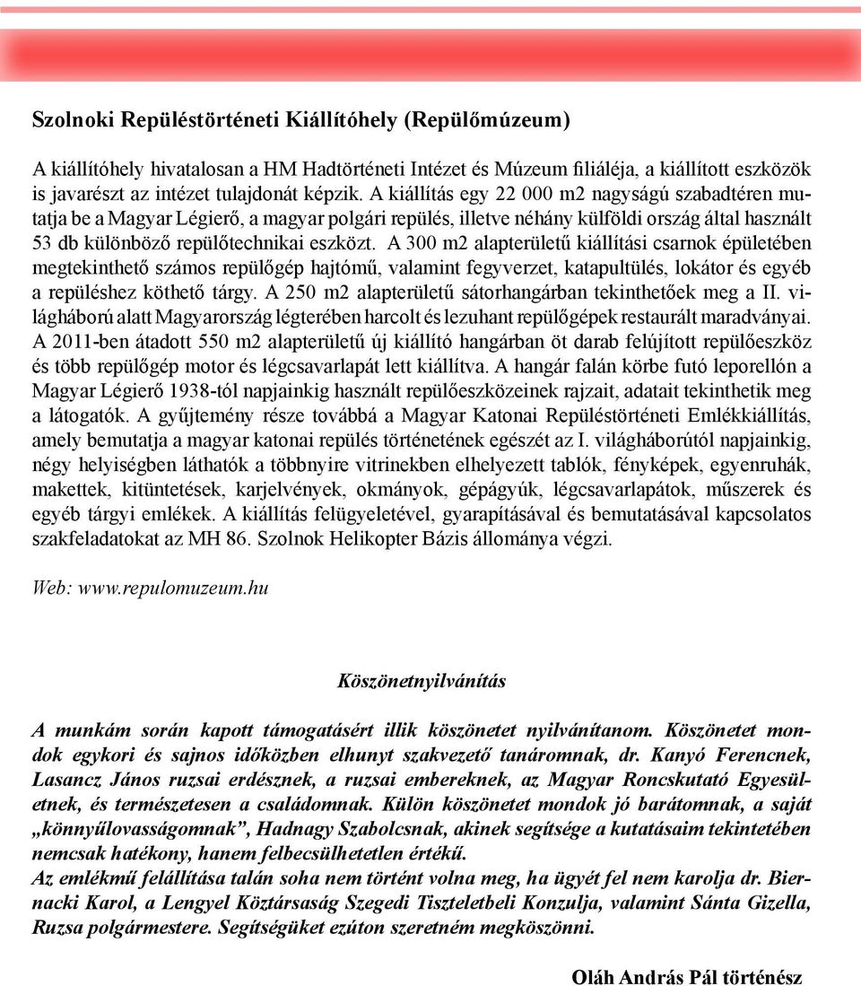 A 300 m2 alapterületű kiállítási csarnok épületében megtekinthető számos repülőgép hajtómű, valamint fegyverzet, katapultülés, lokátor és egyéb a repüléshez köthető tárgy.