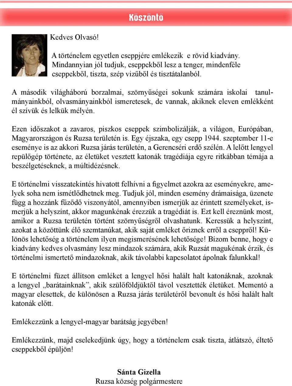 Ezen időszakot a zavaros, piszkos cseppek szimbolizálják, a világon, Európában, Magyarországon és Ruzsa területén is. Egy éjszaka, egy csepp 1944.