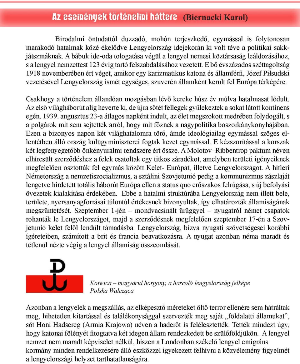 E bő évszázados széttagoltság 1918 novemberében ért véget, amikor egy karizmatikus katona és államférfi, Józef Piłsudski vezetésével Lengyelország ismét egységes, szuverén államként került fel Európa