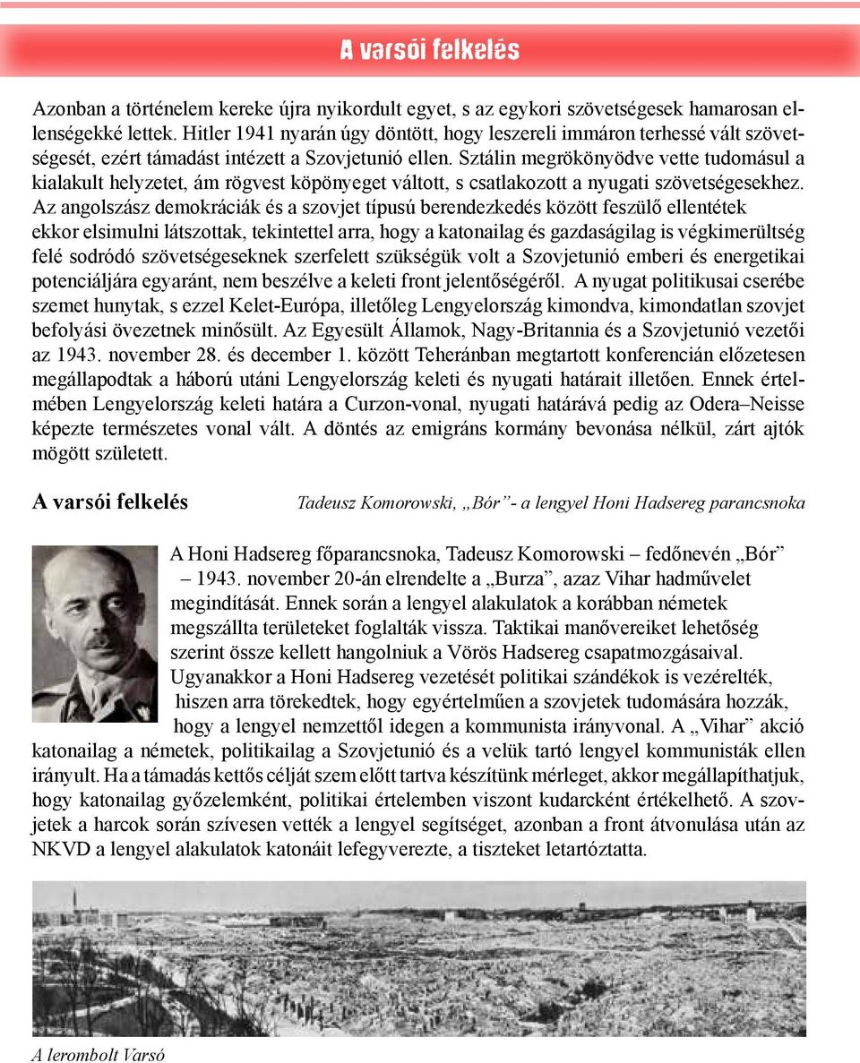 Sztálin megrökönyödve vette tudomásul a kialakult helyzetet, ám rögvest köpönyeget váltott, s csatlakozott a nyugati szövetségesekhez.