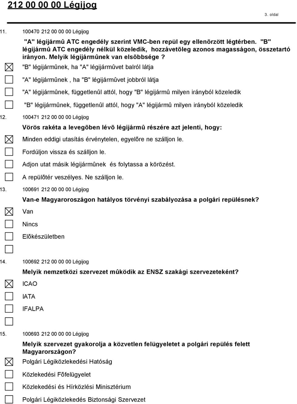 "B" légijármûnek, ha "A" légijármûvet balról látja "A" légijármûnek, ha "B" légijármûvet jobbról látja "A" légijármûnek, függetlenûl attól, hogy "B" légijármû milyen irányból közeledik "B"